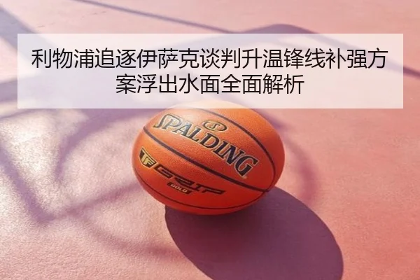 利物浦追逐伊萨克谈判升温锋线补强方案浮出水面全面解析