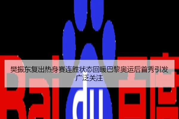 樊振东复出热身赛连胜状态回暖巴黎奥运后首秀引发广泛关注